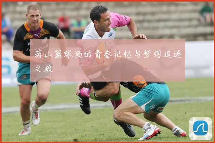 药山篮球场的青春记忆与梦想追逐之旅