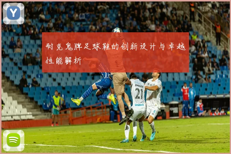 耐克鬼牌足球鞋的创新设计与卓越性能解析