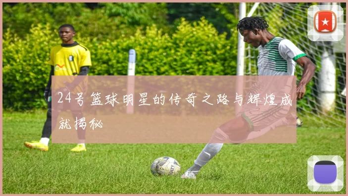24号篮球明星的传奇之路与辉煌成就揭秘