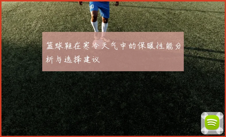 篮球鞋在寒冷天气中的保暖性能分析与选择建议