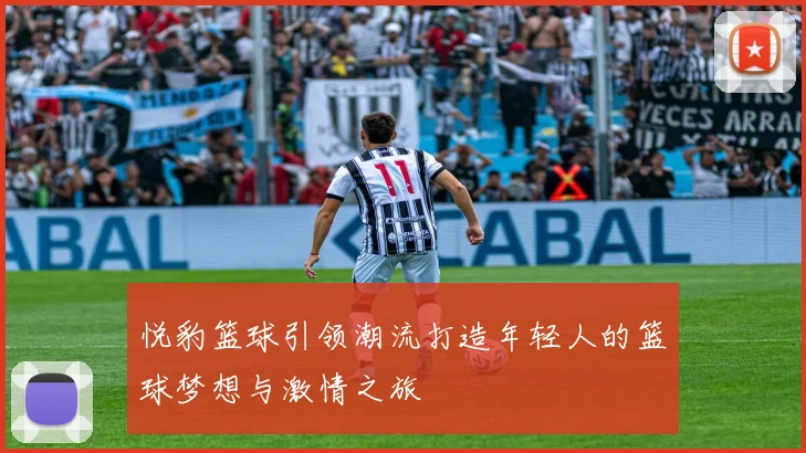 悦豹篮球引领潮流打造年轻人的篮球梦想与激情之旅