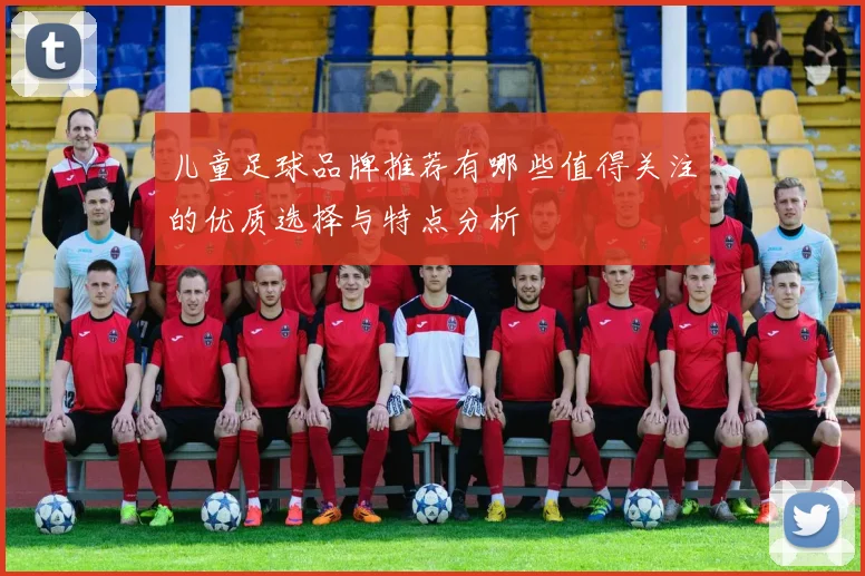 儿童足球品牌推荐有哪些值得关注的优质选择与特点分析