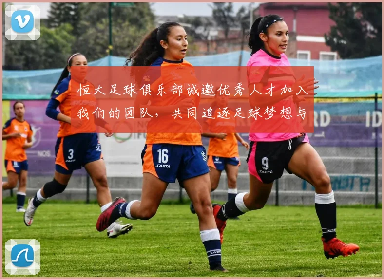 恒大足球俱乐部诚邀优秀人才加入我们的团队，共同追逐足球梦想与辉煌成就