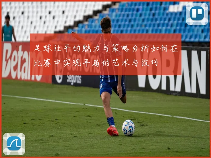 足球让平的魅力与策略分析如何在比赛中实现平局的艺术与技巧